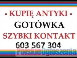 KUPIĘ ANTYKI i STAROCIE ---- 603 567 304 ---- SZYBKI KONTAKT i GOTÓWKA -!-