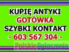 KUPIĘ ANTYKI - SKUP ANTYKÓW - LIKWIDACJA - MIESZKANIA, KOLEKCJI - GOTÓWKA - SZYBKI KONTAKT - 603 