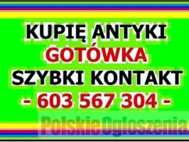 KUPIĘ ANTYKI - np.: po LIKWIDACJI NIERUCHOMOŚCI lub KOLEKCJI ANTYKÓW - Zadzwoń - 603 567 304